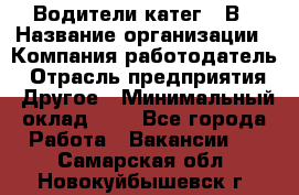 Водители катег. "В › Название организации ­ Компания-работодатель › Отрасль предприятия ­ Другое › Минимальный оклад ­ 1 - Все города Работа » Вакансии   . Самарская обл.,Новокуйбышевск г.